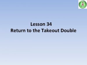 Lesson 34 Return to the Takeout Double Aims