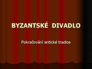 BYZANTSK DIVADLO Pokraovn antick tradice msk divadlo l