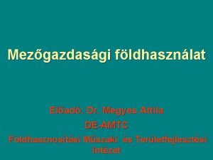 Mezgazdasgi fldhasznlat Elad Dr Megyes Attila DEAMTC Fldhasznostsi