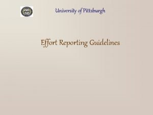 University of Pittsburgh Effort Reporting Guidelines Effort Reporting University of Pittsburgh Effort Reporting Guidelines Effort Reporting