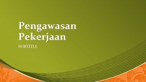 Pengawasan Pekerjaan SUBTITLE Agar pelaksanaan pekerjaan bisa dikendalikan