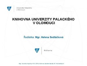 KNIHOVNA UNIVERZITY PALACKHO V OLOMOUCI editelka Mgr Helena