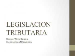 LEGISLACION TRIBUTARIA Docente Wilmar Cardona Correo wilmarc 3gmail