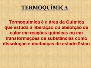 TERMOQUMICA Termoqumica a rea da Qumica que estuda