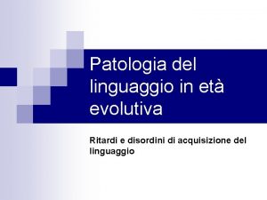 Patologia del linguaggio in et evolutiva Ritardi e