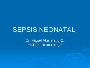 SEPSIS NEONATAL Dr Miguel Altamirano Q Pediatra Neonatlogo