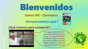 AUDATO SI LAUDATO SI AUDATO Bienvenidos Somos JPIC