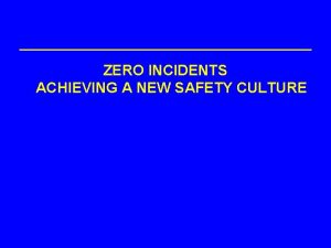 ZERO INCIDENTS ACHIEVING A NEW SAFETY CULTURE SAFETY
