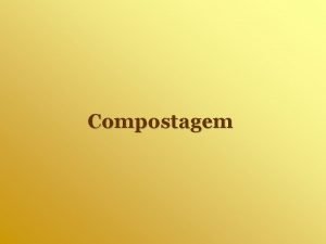 Compostagem Compostagem O que Processo biolgico em que