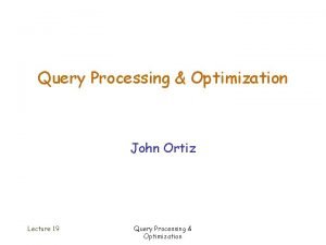 Query Processing Optimization John Ortiz Lecture 19 Query