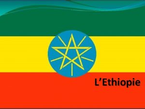 LEthiopie ETHIOPIE Etat de la Corne de lAfrique