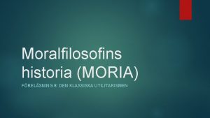 Moralfilosofins historia MORIA FRELSNING 8 DEN KLASSISKA UTILITARISMEN