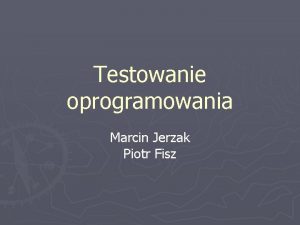 Testowanie oprogramowania Marcin Jerzak Piotr Fisz Testowanie oprogramowania
