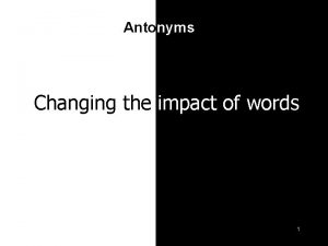 Antonyms Changing the impact of words 1 Antonyms