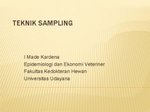 TEKNIK SAMPLING I Made Kardena Epidemiologi dan Ekonomi