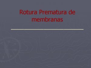 Rotura Prematura de membranas Rotura prematura de membranas