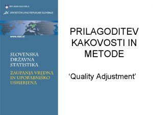 PRILAGODITEV KAKOVOSTI IN METODE Quality Adjustment Zakaj kakovostna