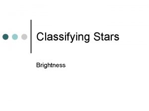 Classifying Stars Brightness Brightness Some stars are so