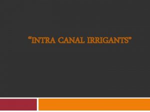 INTRA CANAL IRRIGANTS Contents INTRODUCTION DEFINITION HISTORY ROLE