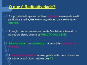 O que Radioatividade a propriedade que os ncleos