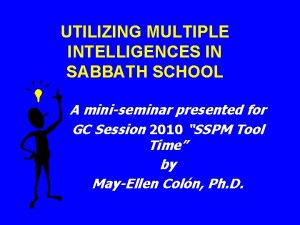 UTILIZING MULTIPLE INTELLIGENCES IN SABBATH SCHOOL A miniseminar