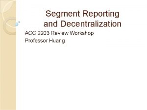 Segment Reporting and Decentralization ACC 2203 Review Workshop