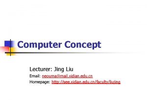 Computer Concept Lecturer Jing Liu Email neoumamail xidian