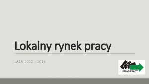 Lokalny rynek pracy LATA 2012 2016 Bezrobotni ogem