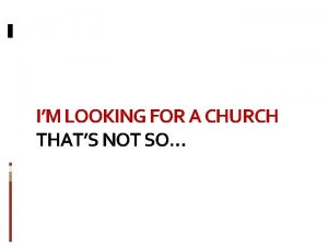 IM LOOKING FOR A CHURCH THATS NOT SO