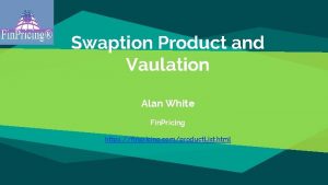 Swaption Product and Vaulation Alan White Fin Pricing