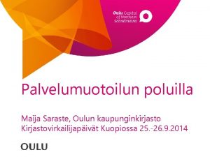 Palvelumuotoilun poluilla Maija Saraste Oulun kaupunginkirjasto Kirjastovirkailijapivt Kuopiossa