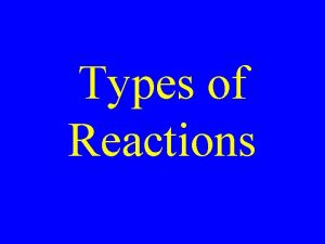 Types of Reactions Single Displacement Double displacement Synthesis Types of Reactions Single Displacement Double displacement Synthesis