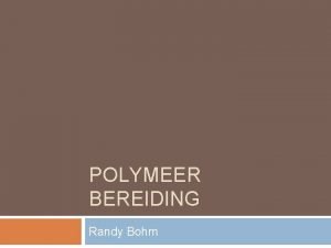 POLYMEER BEREIDING Randy Bohm Doel Het doel is