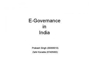 EGovernance in India Prakash Singh 06808010 Zahir Koradia