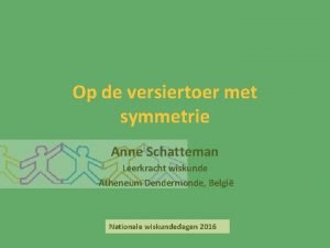 Op de versiertoer met symmetrie Anne Schatteman Leerkracht