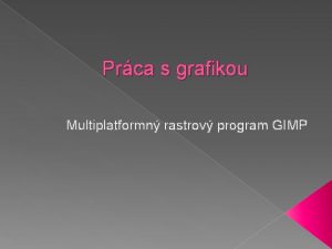 Prca s grafikou Multiplatformn rastrov program GIMP Zkladn