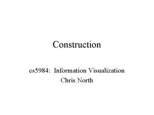 Construction cs 5984 Information Visualization Chris North Construction