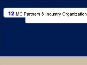 12 IMC Partners Industry Organization Chapter Outline Who