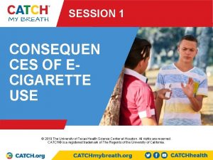 SESSION 1 CONSEQUEN CES OF ECIGARETTE USE PRESENTED