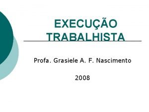 EXECUO TRABALHISTA Profa Grasiele A F Nascimento 2008