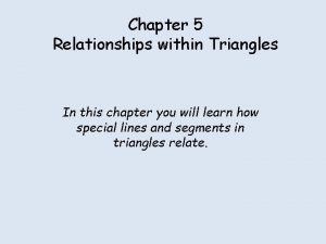 Chapter 5 Relationships within Triangles In this chapter