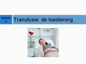 Module 8 Transfusie de toediening Deze documenten werden