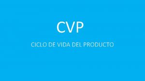 CVP CICLO DE VIDA DEL PRODUCTO Es la