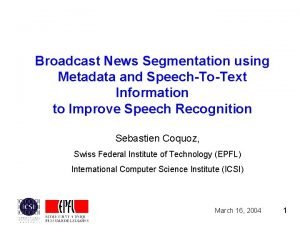 Broadcast News Segmentation using Metadata and SpeechToText Information