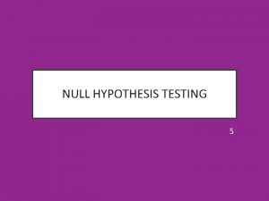 NULL HYPOTHESIS TESTING 5 CONTENTS Logic of Hypothesis
