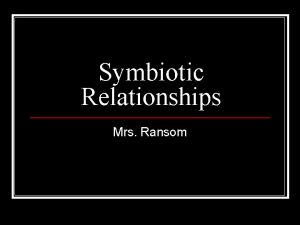 Symbiotic Relationships Mrs Ransom What is symbiosis n