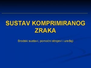 SUSTAV KOMPRIMIRANOG ZRAKA Brodski sustavi pomoni strojevi i