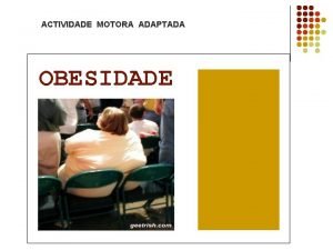 ACTIVIDADE MOTORA ADAPTADA OBESIDADE OBESIDADE definida como o