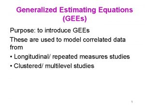 Generalized Estimating Equations GEEs Purpose to introduce GEEs