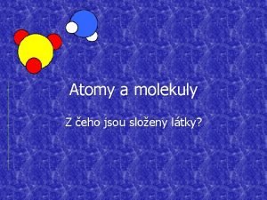 Atomy a molekuly Z eho jsou sloeny ltky